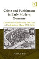 Crime and Punishment in Early Modern Germany: Courts and Adjudicatory Practices in Frankfurt am Main, 1562–1696