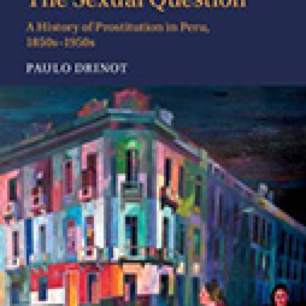 The Sexual Question: A History Of Prostitution In Peru, 1850s-1950s -  Criminal Law and Criminal Justice Book Reviews